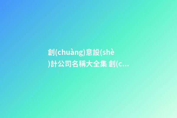 創(chuàng)意設(shè)計公司名稱大全集 創(chuàng)意的公司名稱-名學網(wǎng)